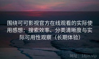 围绕可可影视官方在线观看的实际使用感想：搜索效率、分类清晰度与实际可用性观察（长期体验）