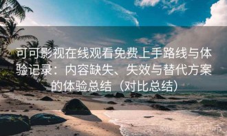 可可影视在线观看免费上手路线与体验记录：内容缺失、失效与替代方案的体验总结（对比总结）