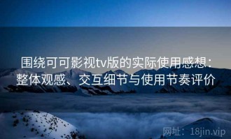 围绕可可影视tv版的实际使用感想：整体观感、交互细节与使用节奏评价