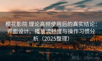樱花影院 理论高频使用后的真实结论：界面设计、播放流畅度与操作习惯分析（2025整理）