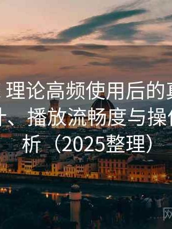 樱花影院 理论高频使用后的真实结论：界面设计、播放流畅度与操作习惯分析（2025整理）