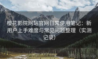 樱花影院网站官网日常使用笔记：新用户上手难度与常见问题整理（实测记录）