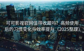 可可影视官网值得收藏吗？高频使用后的习惯变化与效率提升（2025整理）