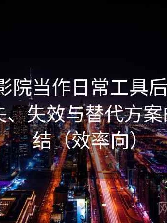 把樱花影院当作日常工具后的感受：内容缺失、失效与替代方案的体验总结（效率向）