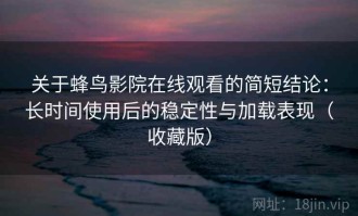 关于蜂鸟影院在线观看的简短结论：长时间使用后的稳定性与加载表现（收藏版）