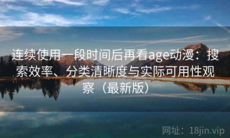 连续使用一段时间后再看age动漫：搜索效率、分类清晰度与实际可用性观察（最新版）