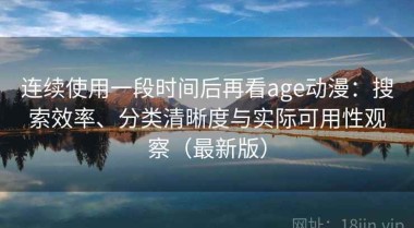 连续使用一段时间后再看age动漫：搜索效率、分类清晰度与实际可用性观察（最新版）