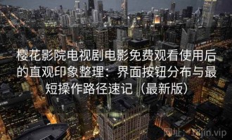 樱花影院电视剧电影免费观看使用后的直观印象整理：界面按钮分布与最短操作路径速记（最新版）