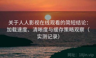 关于人人影视在线观看的简短结论：加载速度、清晰度与缓存策略观察（实测记录）