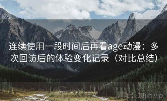 连续使用一段时间后再看age动漫：多次回访后的体验变化记录（对比总结）