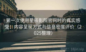 第一次使用星辰影院官网时的真实感受：内容呈现方式与信息密度评价（2025整理）