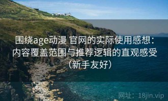 围绕age动漫 官网的实际使用感想：内容覆盖范围与推荐逻辑的直观感受（新手友好）