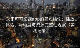 关于可可影视app的简短结论：播放体验、清晰度与资源完整性观察（实测记录）