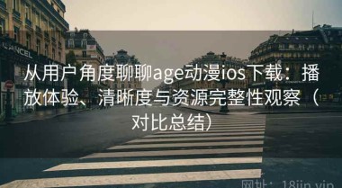 从用户角度聊聊age动漫ios下载：播放体验、清晰度与资源完整性观察（对比总结）