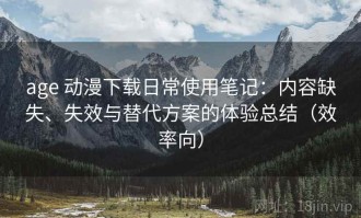 age 动漫下载日常使用笔记：内容缺失、失效与替代方案的体验总结（效率向）