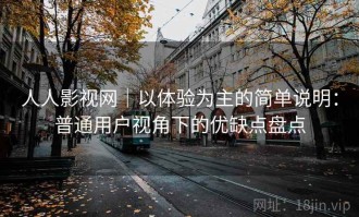 人人影视网｜以体验为主的简单说明：普通用户视角下的优缺点盘点