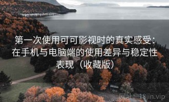 第一次使用可可影视时的真实感受：在手机与电脑端的使用差异与稳定性表现（收藏版）