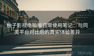 柚子影视电脑版日常使用笔记：与同类平台对比后的真实体验差异