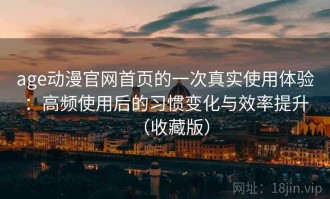 age动漫官网首页的一次真实使用体验：高频使用后的习惯变化与效率提升（收藏版）