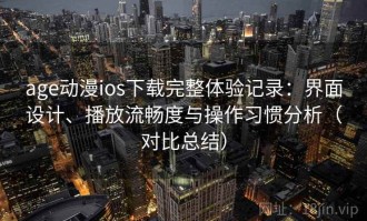 age动漫ios下载完整体验记录：界面设计、播放流畅度与操作习惯分析（对比总结）