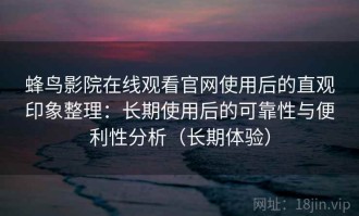 蜂鸟影院在线观看官网使用后的直观印象整理：长期使用后的可靠性与便利性分析（长期体验）
