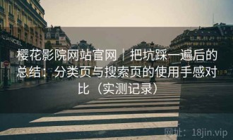 樱花影院网站官网｜把坑踩一遍后的总结：分类页与搜索页的使用手感对比（实测记录）