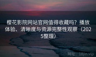 樱花影院网站官网值得收藏吗？播放体验、清晰度与资源完整性观察（2025整理）