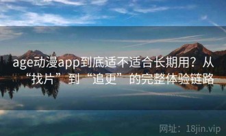age动漫app到底适不适合长期用？从“找片”到“追更”的完整体验链路