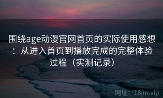 围绕age动漫官网首页的实际使用感想：从进入首页到播放完成的完整体验过程（实测记录）