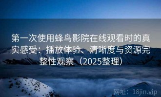 第一次使用蜂鸟影院在线观看时的真实感受：播放体验、清晰度与资源完整性观察（2025整理）
