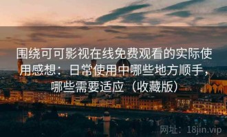 围绕可可影视在线免费观看的实际使用感想：日常使用中哪些地方顺手，哪些需要适应（收藏版）