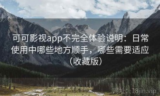 可可影视app不完全体验说明：日常使用中哪些地方顺手，哪些需要适应（收藏版）