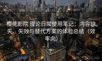 樱花影院 理论日常使用笔记：内容缺失、失效与替代方案的体验总结（效率向）
