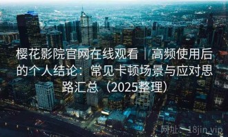 樱花影院官网在线观看｜高频使用后的个人结论：常见卡顿场景与应对思路汇总（2025整理）