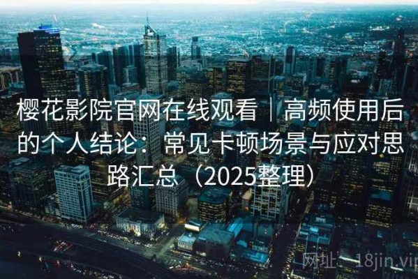 樱花影院官网在线观看｜高频使用后的个人结论：常见卡顿场景与应对思路汇总（2025整理）