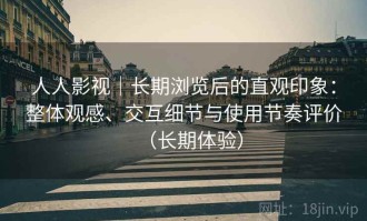 人人影视｜长期浏览后的直观印象：整体观感、交互细节与使用节奏评价（长期体验）