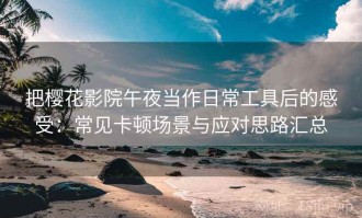 把樱花影院午夜当作日常工具后的感受：常见卡顿场景与应对思路汇总
