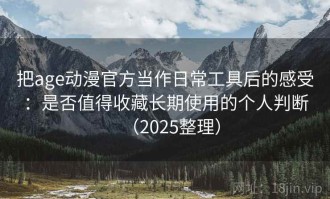把age动漫官方当作日常工具后的感受：是否值得收藏长期使用的个人判断（2025整理）