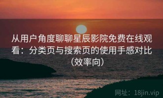 从用户角度聊聊星辰影院免费在线观看：分类页与搜索页的使用手感对比（效率向）