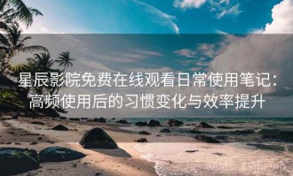 星辰影院免费在线观看日常使用笔记：高频使用后的习惯变化与效率提升