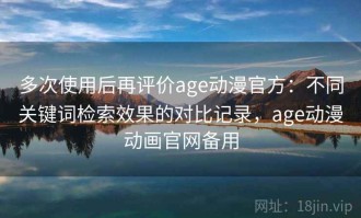 多次使用后再评价age动漫官方：不同关键词检索效果的对比记录，age动漫动画官网备用