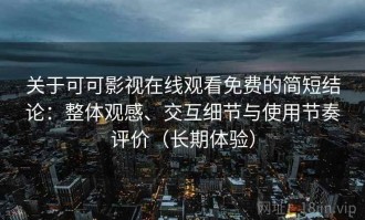 关于可可影视在线观看免费的简短结论：整体观感、交互细节与使用节奏评价（长期体验）