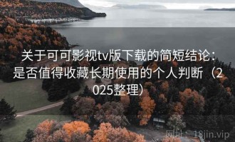 关于可可影视tv版下载的简短结论：是否值得收藏长期使用的个人判断（2025整理）