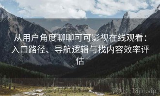 从用户角度聊聊可可影视在线观看：入口路径、导航逻辑与找内容效率评估