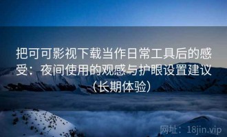 把可可影视下载当作日常工具后的感受：夜间使用的观感与护眼设置建议（长期体验）