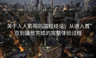 关于人人影视的简短结论：从进入首页到播放完成的完整体验过程