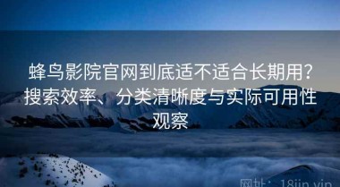 蜂鸟影院官网到底适不适合长期用？搜索效率、分类清晰度与实际可用性观察