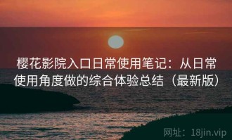 樱花影院入口日常使用笔记：从日常使用角度做的综合体验总结（最新版）
