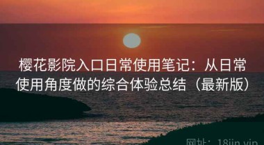 樱花影院入口日常使用笔记：从日常使用角度做的综合体验总结（最新版）