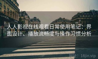 人人影视在线观看日常使用笔记：界面设计、播放流畅度与操作习惯分析